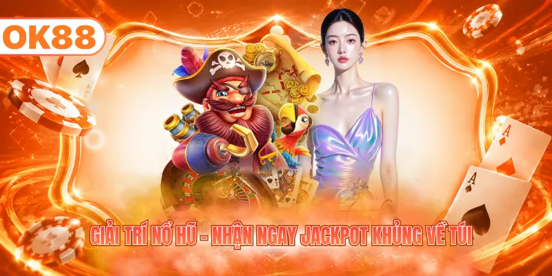 Giải trí nổ hũ - Nhận ngay Jackpot khủng về túi