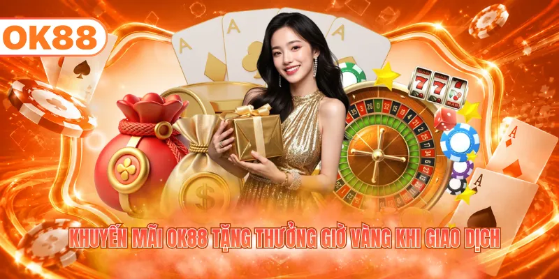 Khuyến mãi OK88 tặng thưởng giờ vàng khi giao dịch